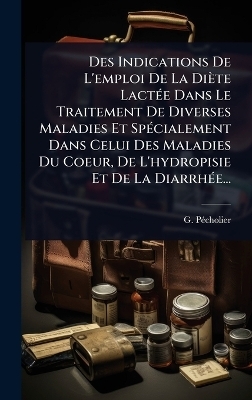 Des Indications De L'emploi De La Diète LactÃ(c)e Dans Le Traitement De Diverses Maladies Et SpÃ(c)cialement Dans Celui Des Maladies Du Coeur, De L'hydropisie Et De La DiarrhÃ(c)e...