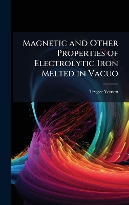 Magnetic and Other Properties of Electrolytic Iron Melted in Vacuo - Trygve D 1884-1950 Yensen