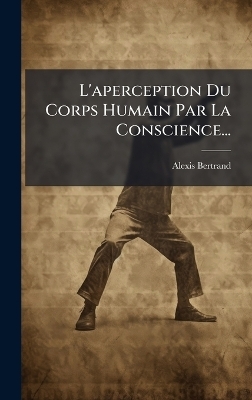 L'aperception Du Corps Humain Par La Conscience... - Alexis Bertrand