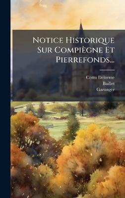 Notice Historique Sur Compiègne Et Pierrefonds...