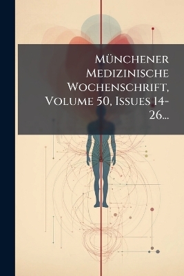M&Atilde;1/4nchener Medizinische Wochenschrift, Volume 50, Issues 14-26... -  Anonymous