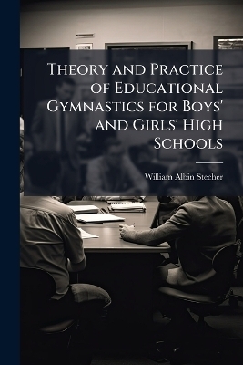 Theory and Practice of Educational Gymnastics for Boys' and Girls' High Schools - William Albin Stecher