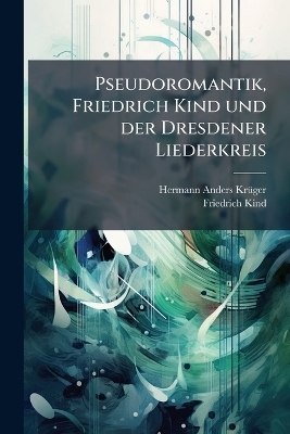 Pseudoromantik, Friedrich Kind und der Dresdener Liederkreis