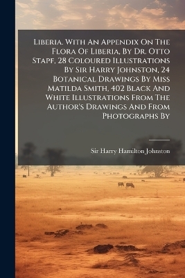 Liberia. With An Appendix On The Flora Of Liberia, By Dr. Otto Stapf, 28 Coloured Illustrations By Sir Harry Johnston, 24 Botanical Drawings By Miss Matilda Smith, 402 Black And White Illustrations From The Author's Drawings And From Photographs By - 
