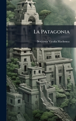 La Patagonia - Benjam&atilde;-N Vicu&ntilde;a MacKenna