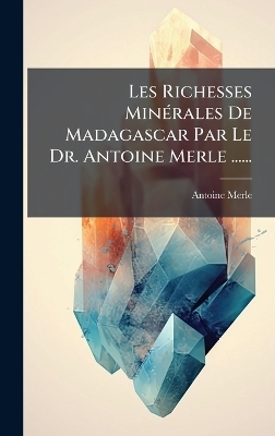 Les Richesses MinÃ(c)rales De Madagascar Par Le Dr. Antoine Merle ...... - Antoine Merle