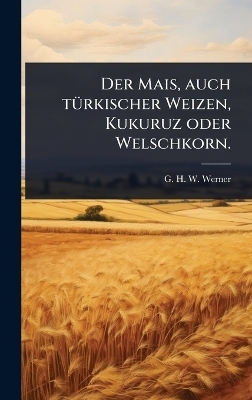 Der Mais, auch t&Atilde;1/4rkischer Weizen, Kukuruz oder Welschkorn. - 