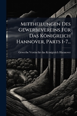 Mittheilungen Des Gewerbevereins FÃ1/4r Das Königreich Hannover, Parts 1-7...