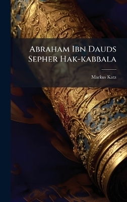 Abraham Ibn Dauds Sepher Hak-kabbala - Markus Katz