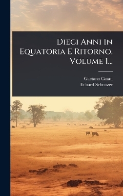 Dieci Anni In Equatoria E Ritorno, Volume 1... - Gaetano Casati