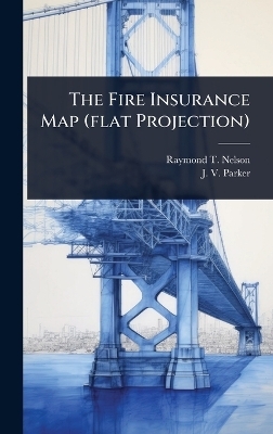 The Fire Insurance Map (flat Projection) - Raymond T Nelson