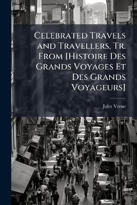 Celebrated Travels and Travellers, Tr. From [Histoire Des Grands Voyages Et Des Grands Voyageurs]