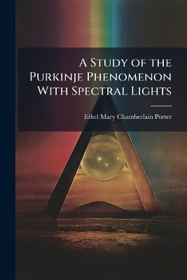 A Study of the Purkinje Phenomenon With Spectral Lights - Ethel Mary Chamberlain Porter