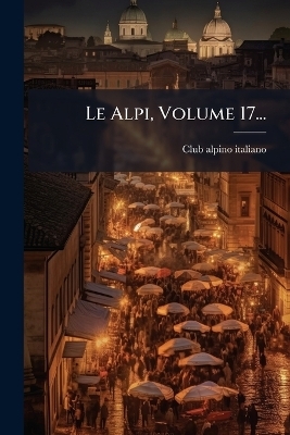 Le Alpi, Volume 17... - Club Alpino Italiano