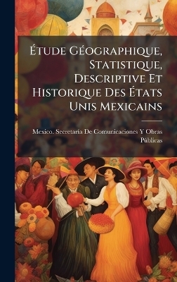 &Atilde;tude G&Atilde;(c)ographique, Statistique, Descriptive Et Historique Des &Atilde;tats Unis Mexicains - 