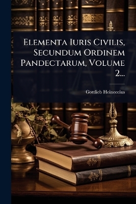 Elementa Iuris Civilis, Secundum Ordinem Pandectarum, Volume 2...