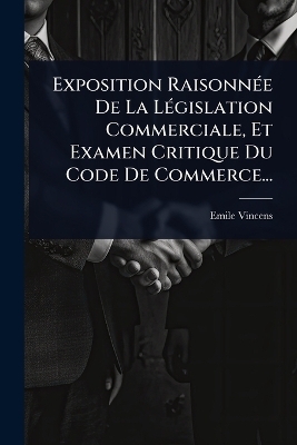 Exposition RaisonnÃ(c)e De La LÃ(c)gislation Commerciale, Et Examen Critique Du Code De Commerce...