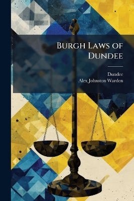 Burgh Laws of Dundee -  Dundee, Alex Johnston Warden