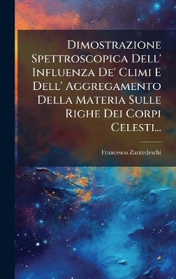 Dimostrazione Spettroscopica Dell' Influenza De' Climi E Dell' Aggregamento Della Materia Sulle Righe Dei Corpi Celesti... - Francesco Zantedeschi