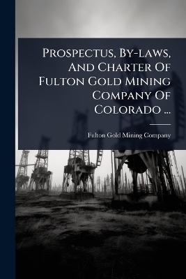 Prospectus, By-laws, And Charter Of Fulton Gold Mining Company Of Colorado ...