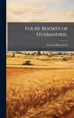 Foure Bookes of Husbandrie, - Conrad Heresbach