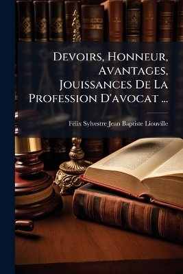 Devoirs, Honneur, Avantages, Jouissances De La Profession D'avocat ... - F&atilde;(c)LIX Sylvestre Jean Bapti Liouville