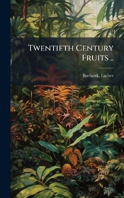 Twentieth Century Fruits .. - Luther Burbank