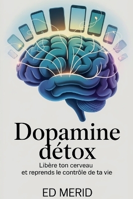 Dopamine Détox - Libère ton cerveau et reprends le contrôle de ta vie