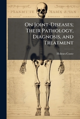 On Joint-Diseases; Their Pathology, Diagnosis, and Treatment