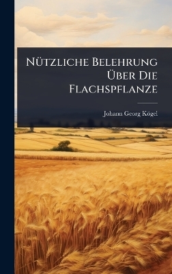 N&Atilde;1/4tzliche Belehrung &Atilde;ber Die Flachspflanze - Johann Georg K&ouml;gel