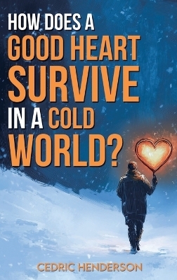 How Does A Good Heart Survive In A Cold World? - Cedri Henderson