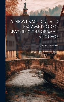 A New, Practical and Easy Method of Learning the German Language - Johann Franz Ahn