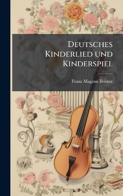 Deutsches Kinderlied und Kinderspiel - Franz Magnus B&ouml;hme