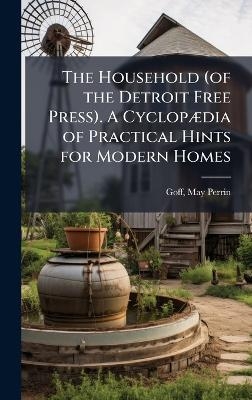 The Household (of the Detroit Free Press). A CyclopÃ]dia of Practical Hints for Modern Homes