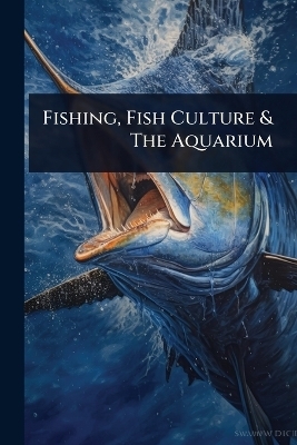 Fishing, Fish Culture & The Aquarium -  Anonymous