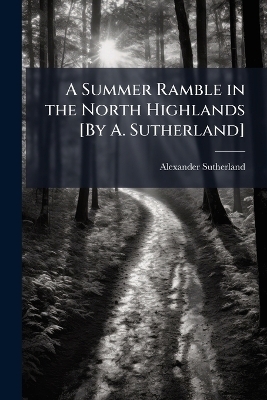 A Summer Ramble in the North Highlands [By A. Sutherland]