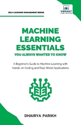 Machine Learning Essentials You Always Wanted to Know - Dhairya Parikh, Vibrant Publishers