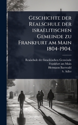 Geschichte der Realschule der israelitischen Gemeinde zu Frankfurt am Main 1804-1904. - Hermann Baerwald