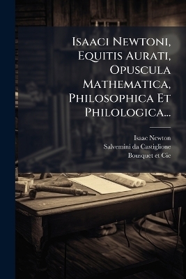 Isaaci Newtoni, Equitis Aurati, Opuscula Mathematica, Philosophica Et Philologica... - Isaac Newton