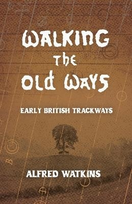 Walking the Old Ways: Alfred Watkins' Early British Trackways - Alfred Watkins