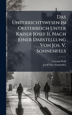 Das Unterrichtswesen in Oesterreich Unter Kaiser Josef Ii. Nach Einer Darstellung Von Jos. V. Sonnenfels - Gerson Wolf, Josef Von Sonnenfels