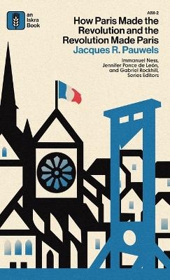 How Paris Made the Revolution and the Revolution Made Paris - Jacques R Pauwels