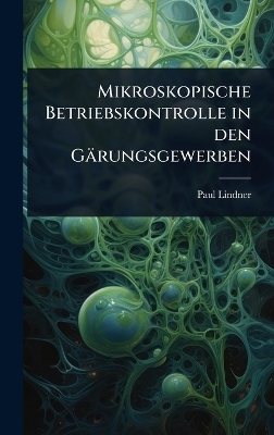 Mikroskopische Betriebskontrolle in den G&auml;rungsgewerben - Paul Lindner