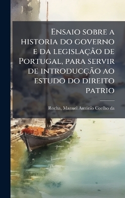 Ensaio sobre a historia do governo e da legisla&ccedil;&Atilde;&pound;o de Portugal, para servir de introduc&ccedil;&Atilde;&pound;o ao estudo do direito patrio - 