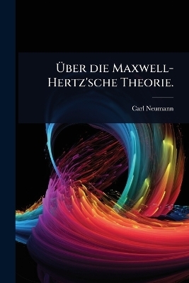 &Atilde;ber die Maxwell-Hertz'sche Theorie. - Carl Neumann