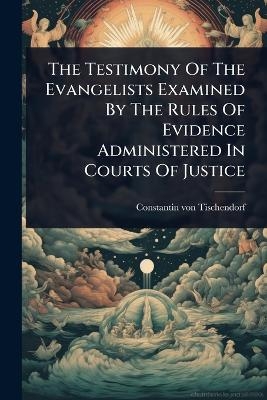 The Testimony Of The Evangelists Examined By The Rules Of Evidence Administered In Courts Of Justice