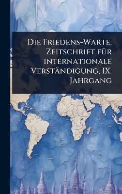 Die Friedens-Warte, Zeitschrift fÃ1/4r internationale Verständigung, IX. Jahrgang
