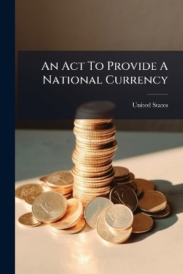 An Act To Provide A National Currency - United States