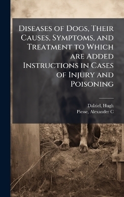 Diseases of Dogs, Their Causes, Symptoms, and Treatment to Which are Added Instructions in Cases of Injury and Poisoning - Dalziel Hugh, Piesse Alexander C