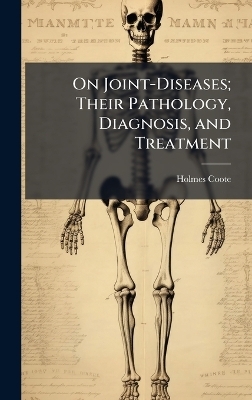 On Joint-Diseases; Their Pathology, Diagnosis, and Treatment